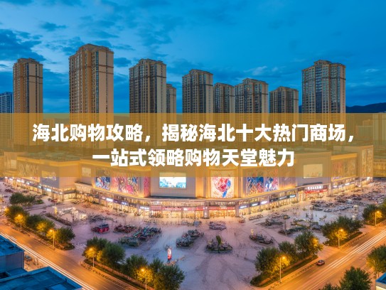 海北购物攻略，揭秘海北十大热门商场，一站式领略购物天堂魅力