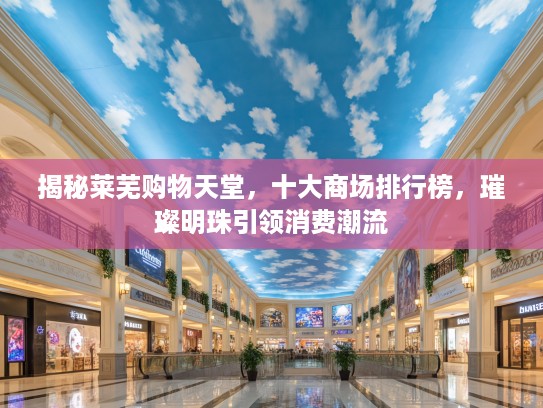 揭秘莱芜购物天堂，十大商场排行榜，璀璨明珠引领消费潮流