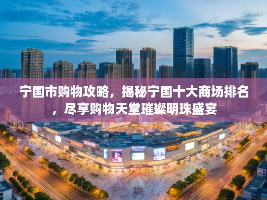 宁国市购物攻略，揭秘宁国十大商场排名，尽享购物天堂璀璨明珠盛宴