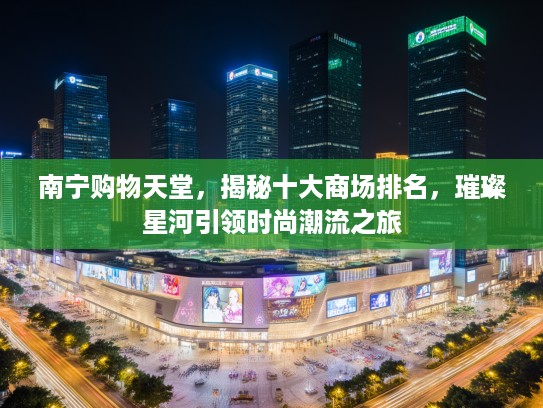 南宁购物天堂，揭秘十大商场排名，璀璨星河引领时尚潮流之旅